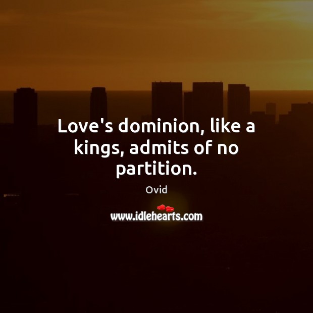 Love’s dominion, like a kings, admits of no partition. Ovid Picture Quote