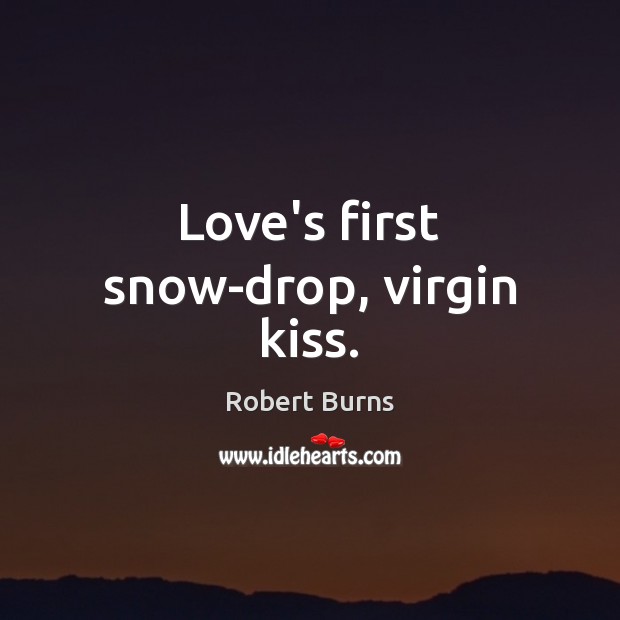 Love’s first snow-drop, virgin kiss. Robert Burns Picture Quote