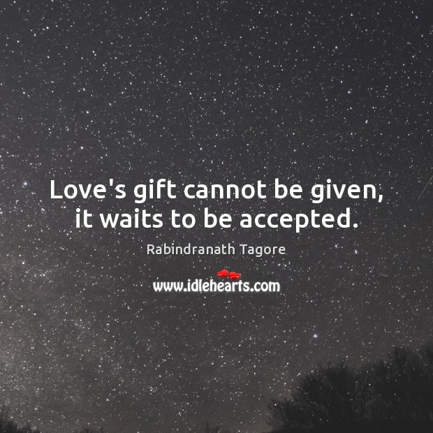 Love’s gift cannot be given, it waits to be accepted. Rabindranath Tagore Picture Quote