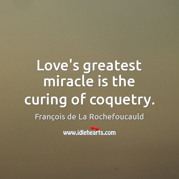 Love’s greatest miracle is the curing of coquetry. Image