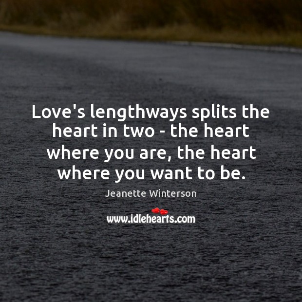 Love’s lengthways splits the heart in two – the heart where you Jeanette Winterson Picture Quote
