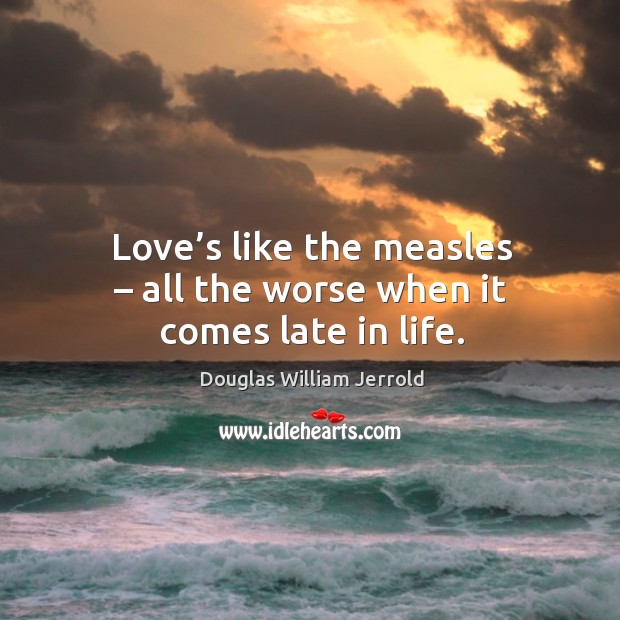 Love’s like the measles – all the worse when it comes late in life. Douglas William Jerrold Picture Quote