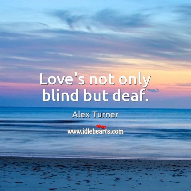 Love’s not only blind but deaf. Alex Turner Picture Quote