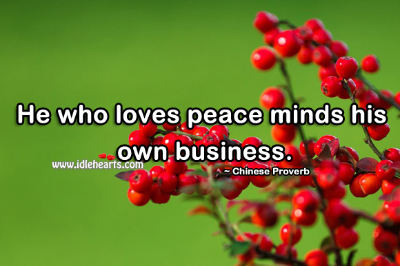 He who loves peace minds his own business. Chinese Proverbs Image