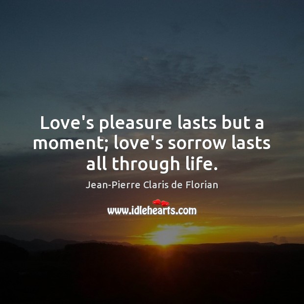 Love’s pleasure lasts but a moment; love’s sorrow lasts all through life. Jean-Pierre Claris de Florian Picture Quote