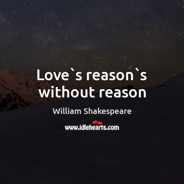 Love`s reason`s without reason William Shakespeare Picture Quote