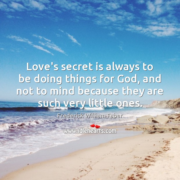 Love’s secret is always to be doing things for God, and not Frederick William Faber Picture Quote