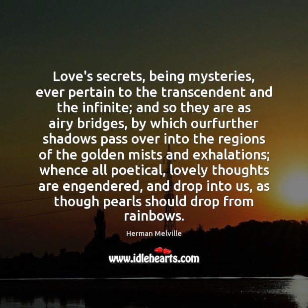 Love’s secrets, being mysteries, ever pertain to the transcendent and the infinite; Herman Melville Picture Quote