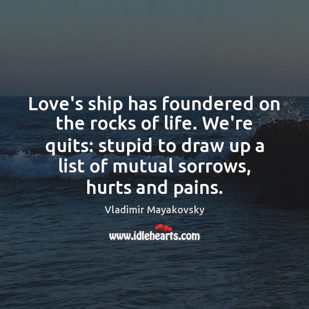 Love’s ship has foundered on the rocks of life. We’re quits: stupid Vladimir Mayakovsky Picture Quote