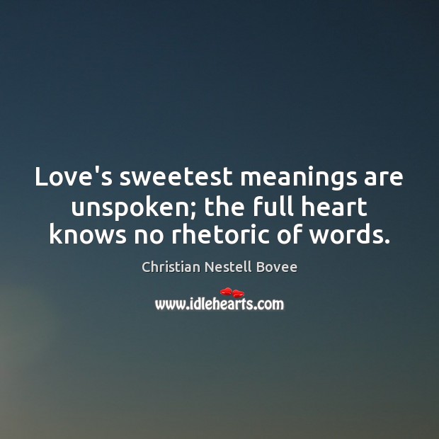 Love’s sweetest meanings are unspoken; the full heart knows no rhetoric of words. Christian Nestell Bovee Picture Quote