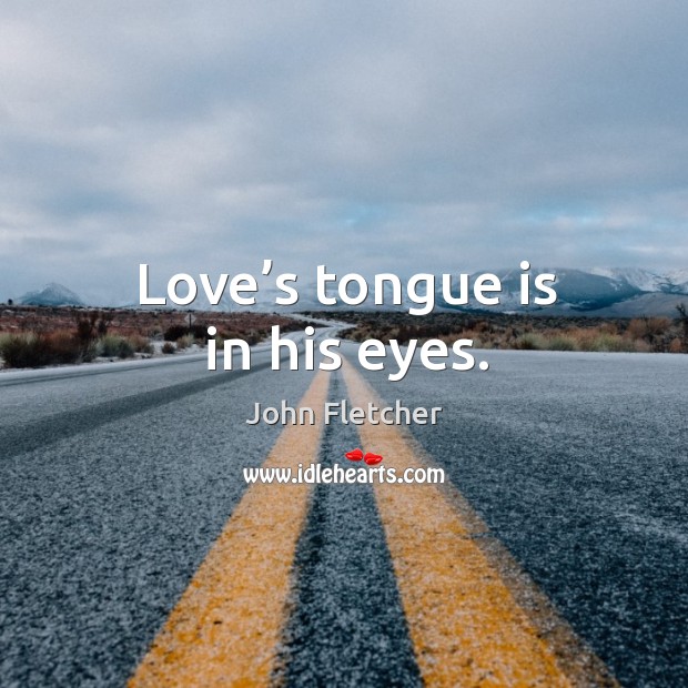Love’s tongue is in his eyes. John Fletcher Picture Quote