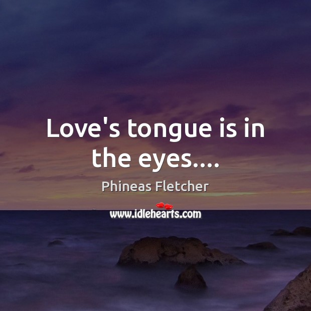 Love’s tongue is in the eyes…. Phineas Fletcher Picture Quote