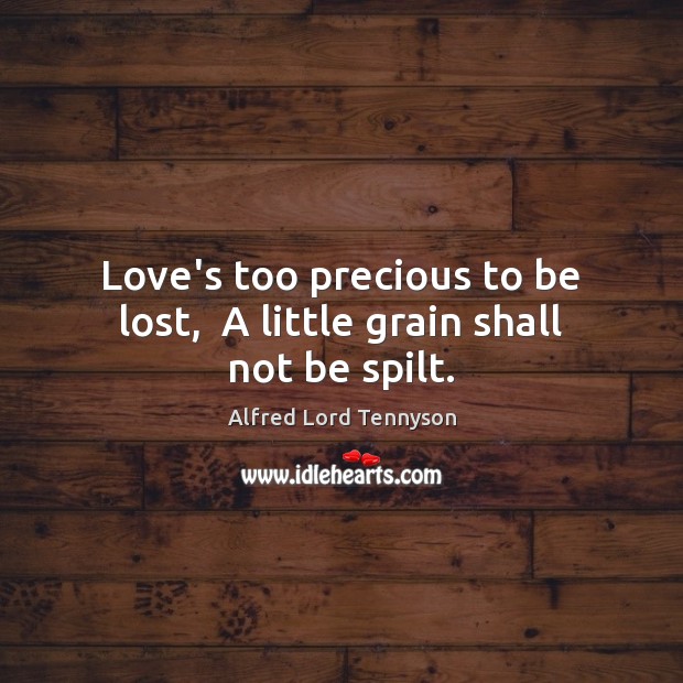 Love’s too precious to be lost,  A little grain shall not be spilt. Alfred Lord Tennyson Picture Quote