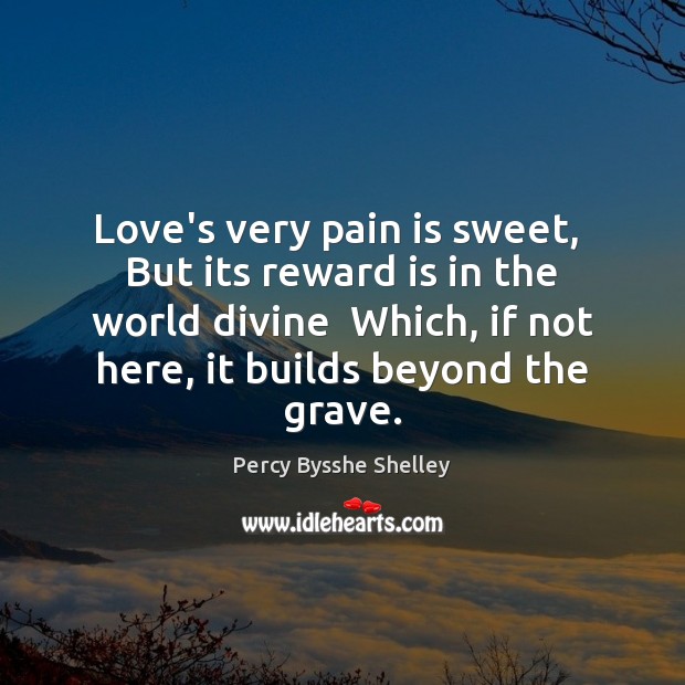 Love’s very pain is sweet,  But its reward is in the world Percy Bysshe Shelley Picture Quote