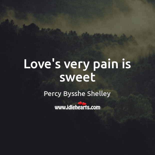 Love’s very pain is sweet Percy Bysshe Shelley Picture Quote