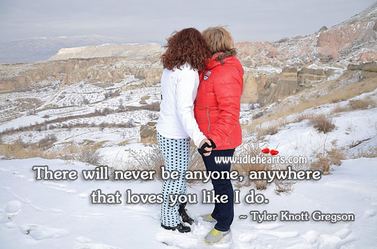 There will never be anyone, anywhere that loves you like I do. Love Quotes Image