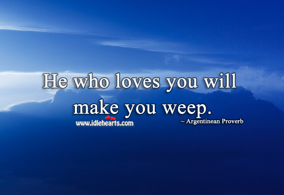 He who loves you will make you weep. Argentinean Proverbs Image