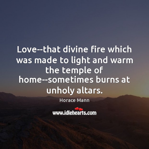 Love–that divine fire which was made to light and warm the temple Horace Mann Picture Quote