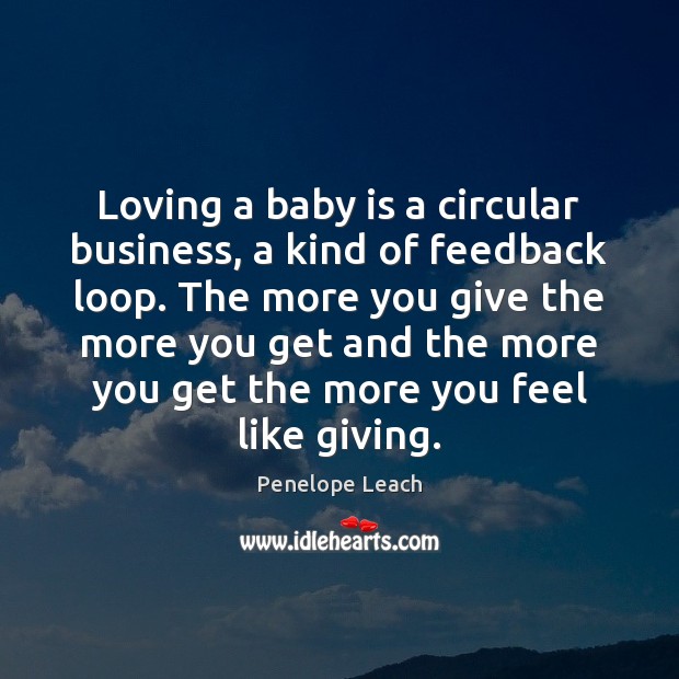 Loving a baby is a circular business, a kind of feedback loop. Penelope Leach Picture Quote