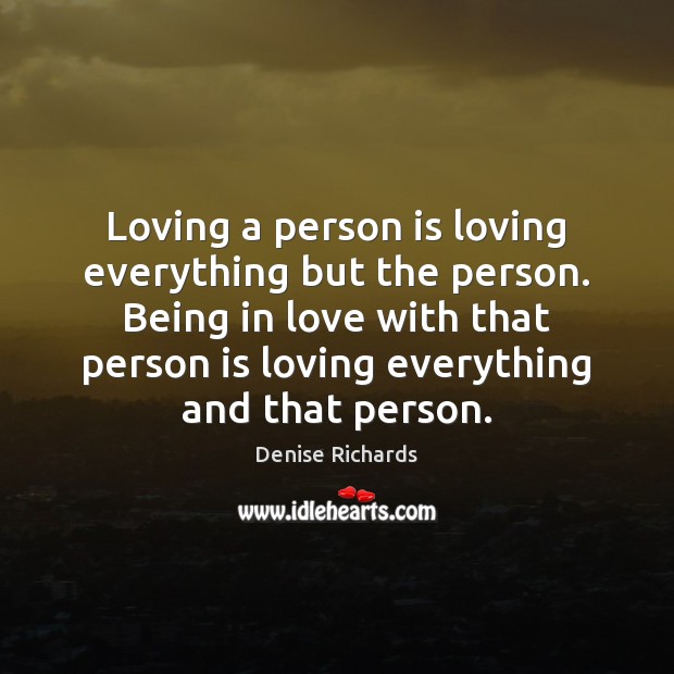 Loving a person is loving everything but the person. Being in love Denise Richards Picture Quote