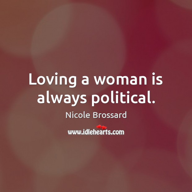 Loving a woman is always political. Nicole Brossard Picture Quote
