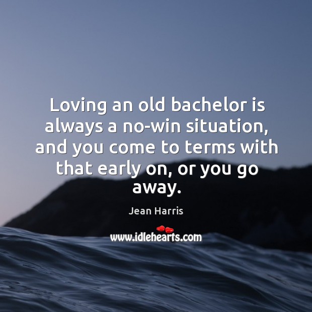 Loving an old bachelor is always a no-win situation, and you come to terms with that early on, or you go away. Image