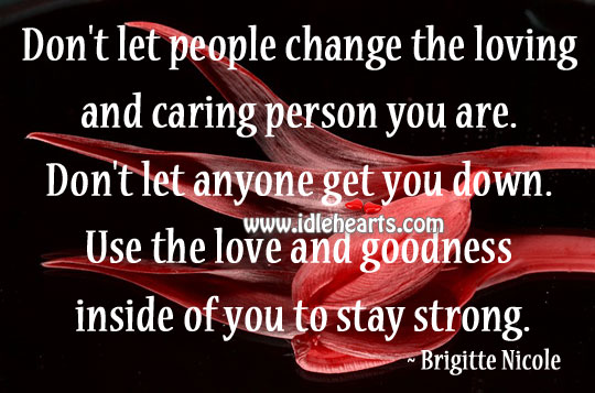 Don’t let people change the loving and caring person you are. Brigitte Nicole Picture Quote