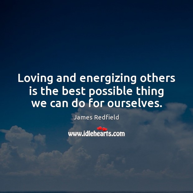 Loving and energizing others is the best possible thing we can do for ourselves. James Redfield Picture Quote