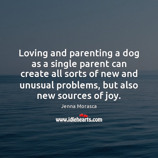 Loving and parenting a dog as a single parent can create all Jenna Morasca Picture Quote