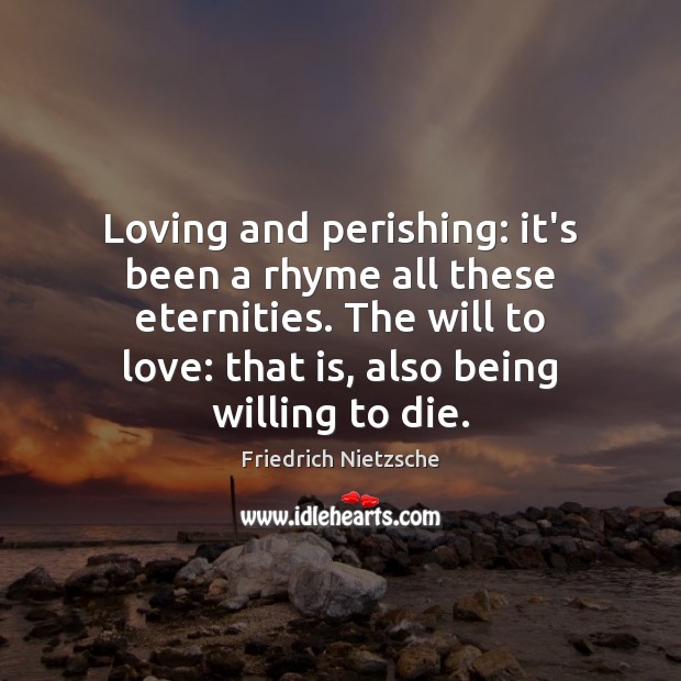 Loving and perishing: it’s been a rhyme all these eternities. The will Friedrich Nietzsche Picture Quote