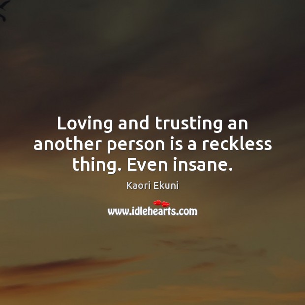 Loving and trusting an another person is a reckless thing. Even insane. Kaori Ekuni Picture Quote