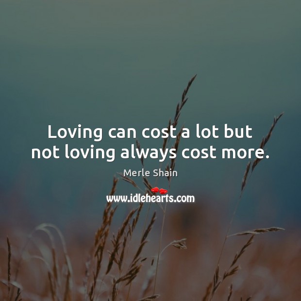 Loving can cost a lot but not loving always cost more. Image