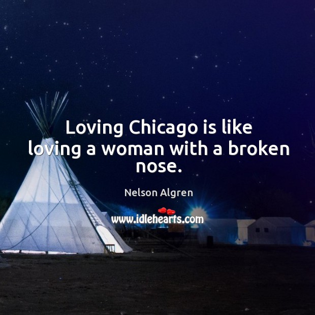Loving chicago is like loving a woman with a broken nose. Nelson Algren Picture Quote