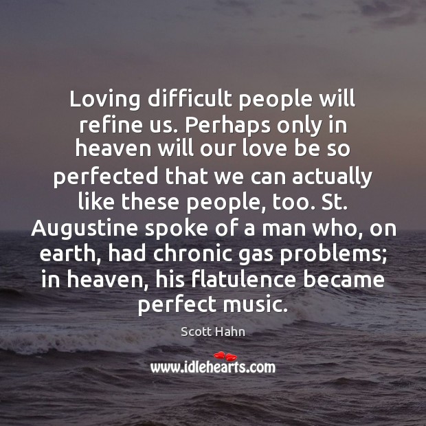 Loving difficult people will refine us. Perhaps only in heaven will our Scott Hahn Picture Quote
