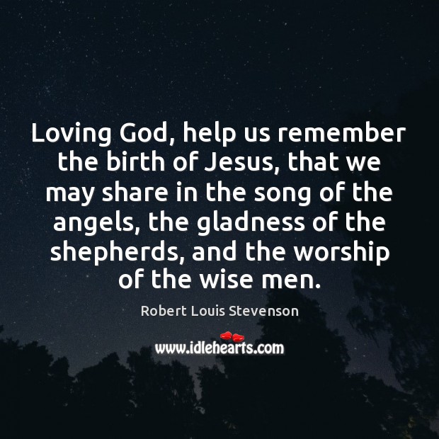Loving God, help us remember the birth of Jesus, that we may Robert Louis Stevenson Picture Quote
