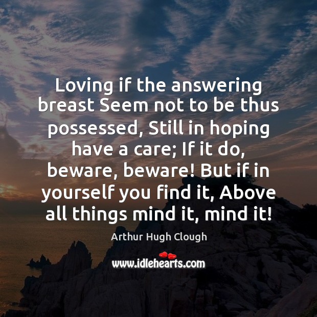 Loving if the answering breast Seem not to be thus possessed, Still Arthur Hugh Clough Picture Quote