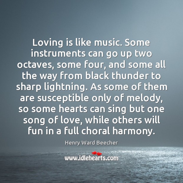 Loving is like music. Some instruments can go up two octaves, some Henry Ward Beecher Picture Quote