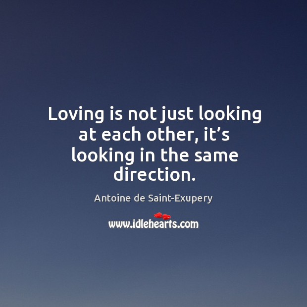 Loving is not just looking at each other, it’s looking in the same direction. Antoine de Saint-Exupery Picture Quote