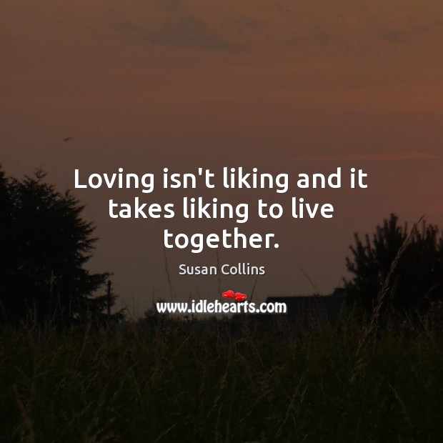 Loving isn’t liking and it takes liking to live together. Susan Collins Picture Quote