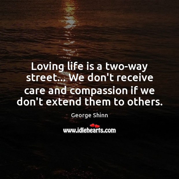 Loving life is a two-way street… We don’t receive care and compassion Image