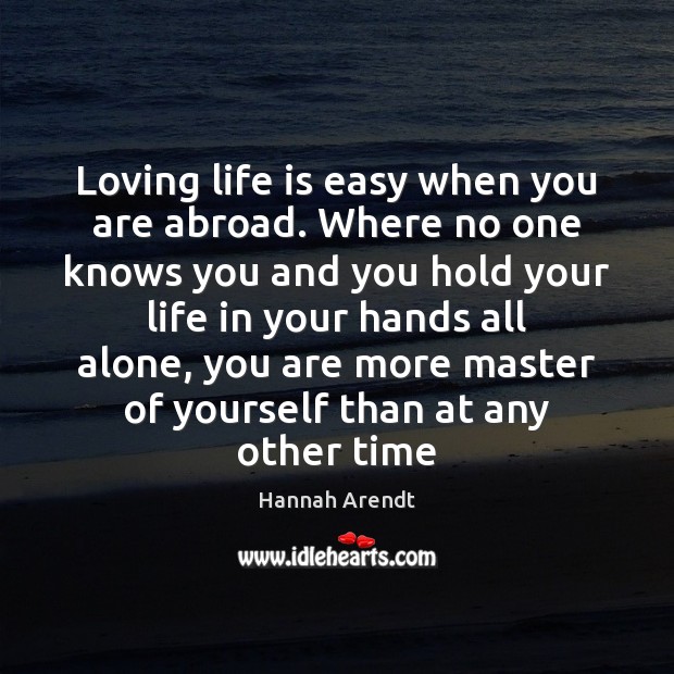 Loving life is easy when you are abroad. Where no one knows Hannah Arendt Picture Quote