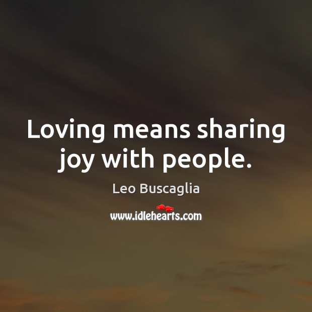 Loving means sharing joy with people. Leo Buscaglia Picture Quote
