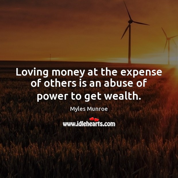 Loving money at the expense of others is an abuse of power to get wealth. Myles Munroe Picture Quote