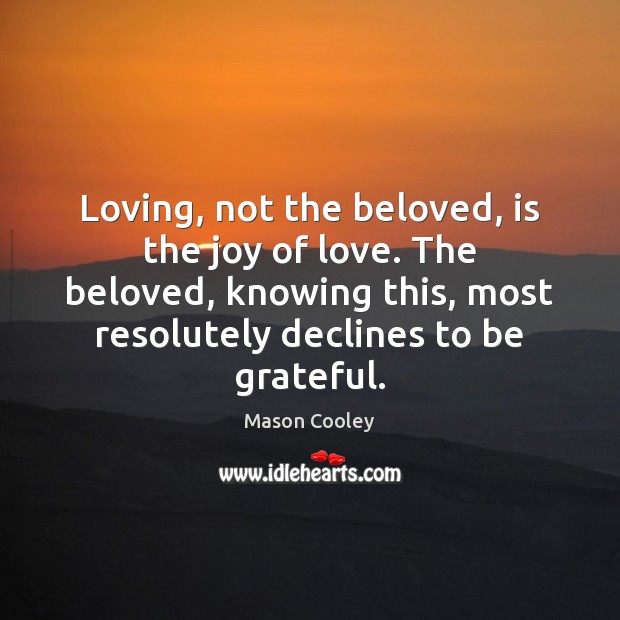 Loving, not the beloved, is the joy of love. The beloved, knowing Be Grateful Quotes Image