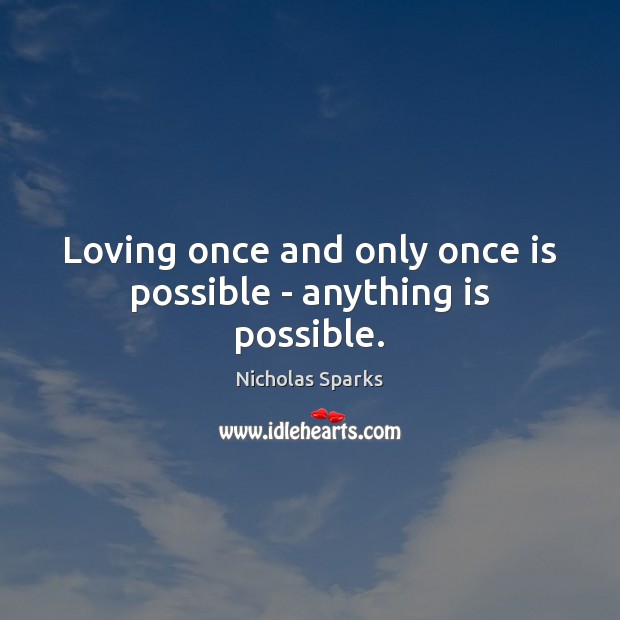 Loving once and only once is possible – anything is possible. 
