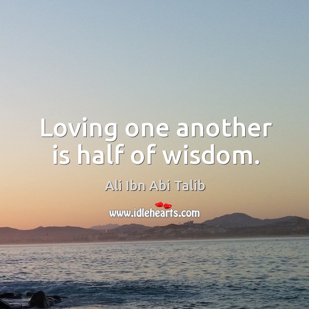 Loving one another is half of wisdom. Ali Ibn Abi Talib Picture Quote