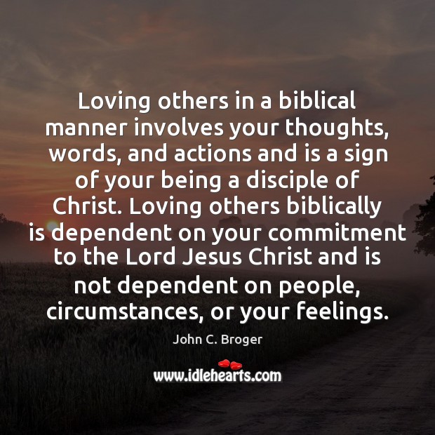 Loving others in a biblical manner involves your thoughts, words, and actions John C. Broger Picture Quote