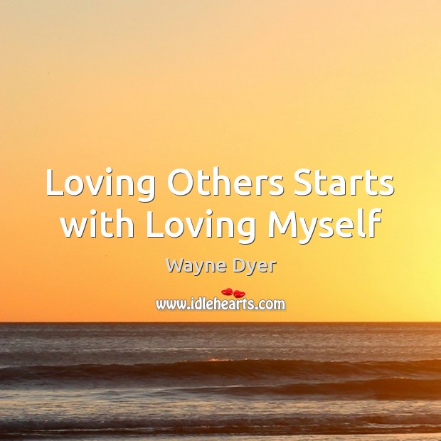Loving Others Starts with Loving Myself Wayne Dyer Picture Quote
