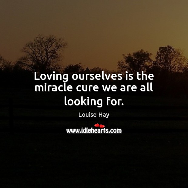 Loving ourselves is the miracle cure we are all looking for. Louise Hay Picture Quote