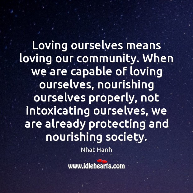 Loving ourselves means loving our community. When we are capable of loving Nhat Hanh Picture Quote